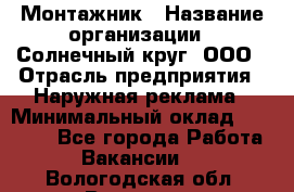 Монтажник › Название организации ­ Солнечный круг, ООО › Отрасль предприятия ­ Наружная реклама › Минимальный оклад ­ 15 000 - Все города Работа » Вакансии   . Вологодская обл.,Вологда г.